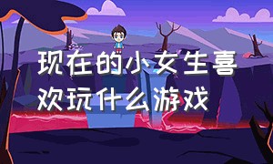 现在的小女生喜欢玩什么游戏