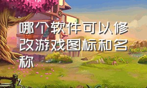 哪个软件可以修改游戏图标和名称