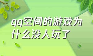 qq空间的游戏为什么没人玩了