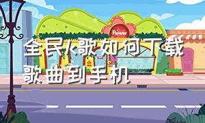 全民k歌如何下载歌曲到手机