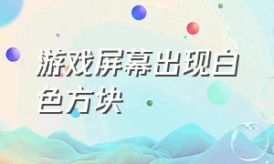 游戏屏幕出现白色方块