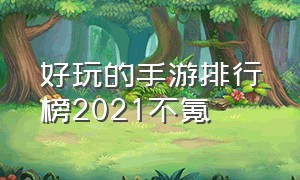 好玩的手游排行榜2021不氪（好玩的手游不花钱排行榜2022）