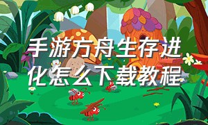 手游方舟生存进化怎么下载教程