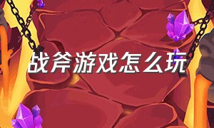 战斧游戏怎么玩