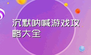 沉默呐喊游戏攻略大全