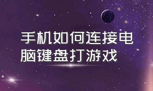 手机如何连接电脑键盘打游戏（手机如何连接电脑键盘打游戏软件）