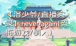 【洛少爷\/直播实录】never again(恐怖游戏\/慎入)