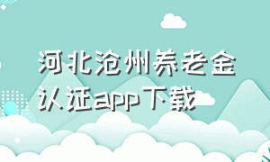 河北沧州养老金认证app下载