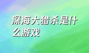 深海大猎杀是什么游戏