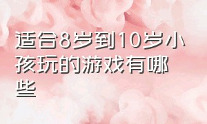 适合8岁到10岁小孩玩的游戏有哪些