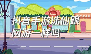 抖音手游诛仙跟网游一样吗