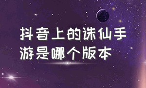 抖音上的诛仙手游是哪个版本