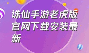 诛仙手游老虎版官网下载安装最新