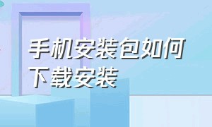 手机安装包如何下载安装（下载到手机上的安装包怎么安装）