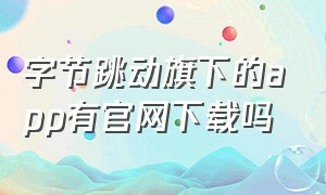 字节跳动旗下的app有官网下载吗