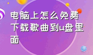 电脑上怎么免费下载歌曲到u盘里面