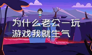 为什么老公一玩游戏我就生气