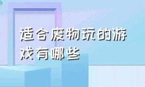 适合废物玩的游戏有哪些