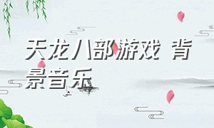 天龙八部游戏 背景音乐