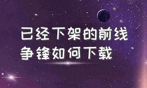 已经下架的前线争锋如何下载