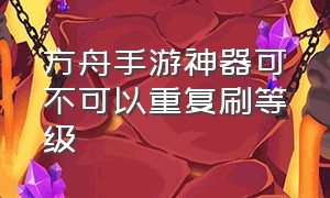 方舟手游神器可不可以重复刷等级