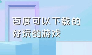 百度可以下载的好玩的游戏