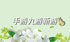 手游九游新游（九游手游网最新手游）