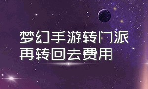 梦幻手游转门派再转回去费用（梦幻西游手游转门派再转回来）