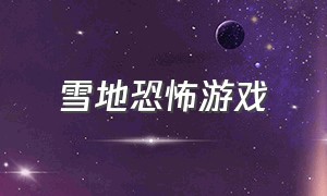 雪地恐怖游戏（屌德斯和小熙一起玩的游戏）