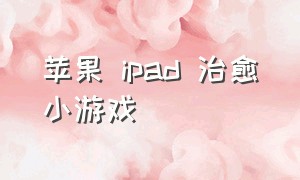 苹果 ipad 治愈小游戏