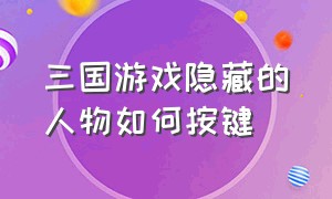 三国游戏隐藏的人物如何按键