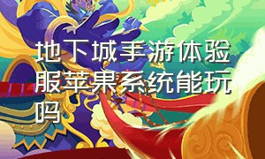 地下城手游体验服苹果系统能玩吗