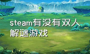 steam有没有双人解谜游戏（steam双人解谜游戏免费支持中文）