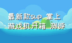 最新款sup 掌上游戏机开箱 测评