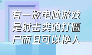 有一款电脑游戏是射击类的打僵尸而且可以换人