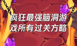 疯狂最强脑洞游戏所有过关方略