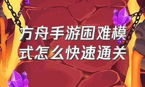 方舟手游困难模式怎么快速通关