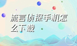 流言侦探手机怎么下载