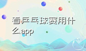 看乒乓球赛用什么app（哪个app有乒乓球比赛）