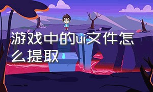 游戏中的ui文件怎么提取