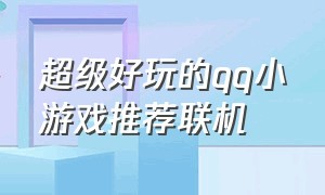 超级好玩的qq小游戏推荐联机