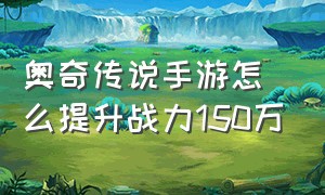 奥奇传说手游怎么提升战力150万