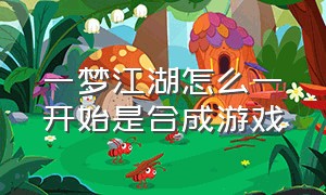 一梦江湖怎么一开始是合成游戏