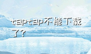 taptap不能下载了?