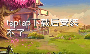 taptap下载后安装不了