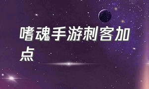 嗜魂手游刺客加点