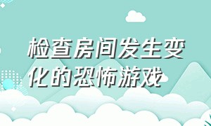 检查房间发生变化的恐怖游戏（房间里出现深不见底的洞恐怖游戏）