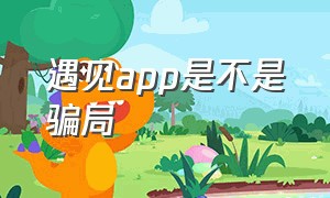 遇见app是不是骗局（遇见app官网）