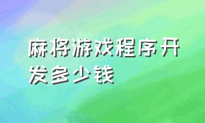 麻将游戏程序开发多少钱（麻将游戏程序开发多少钱一个月）