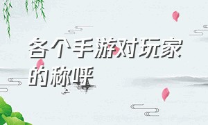 各个手游对玩家的称呼